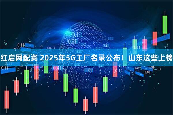 红启网配资 2025年5G工厂名录公布！山东这些上榜