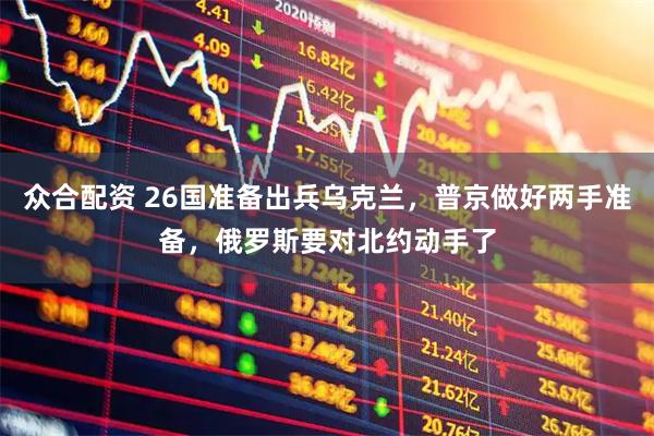 众合配资 26国准备出兵乌克兰，普京做好两手准备，俄罗斯要对北约动手了