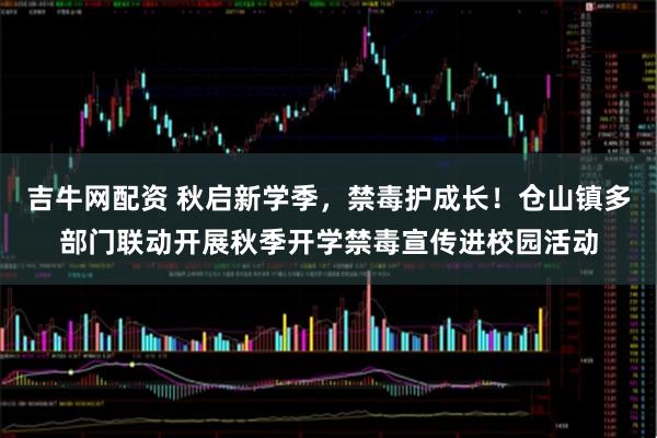 吉牛网配资 秋启新学季，禁毒护成长！仓山镇多部门联动开展秋季开学禁毒宣传进校园活动