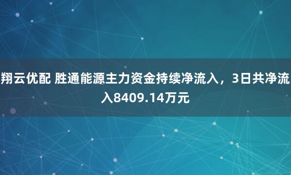 翔云优配 胜通能源主力资金持续净流入，3日共净流入8409.14万元