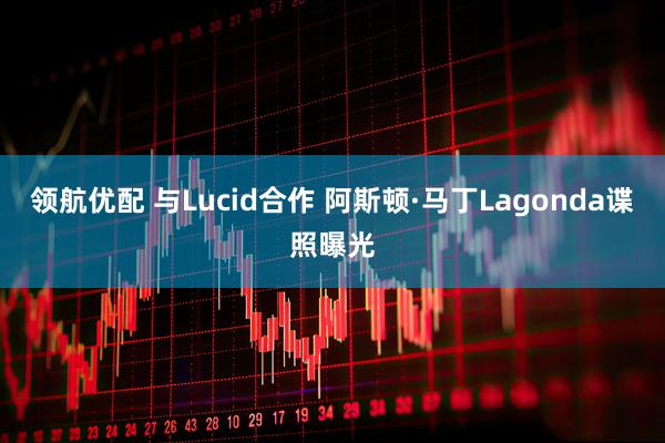 领航优配 与Lucid合作 阿斯顿·马丁Lagonda谍照曝光