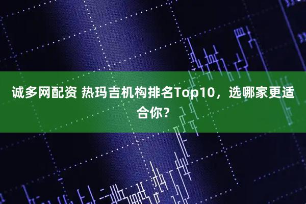 诚多网配资 热玛吉机构排名Top10，选哪家更适合你？
