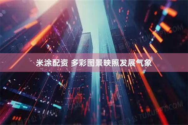 米涂配资 多彩图景映照发展气象